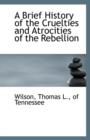A Brief History of the Cruelties and Atrocities of the Rebellion - Book