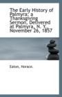The Early History of Palmyra : A Thanksgiving Sermon, Delivered at Palmyra, N. Y., November 26, 1857 - Book