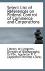 Select List of References on Federal Control of Commerce and Corporations - Book