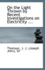 On the Light Thrown by Recent Investigations on Electricity ... - Book