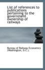 List of References to Publications Pertaining to the Government Ownership of Railways - Book
