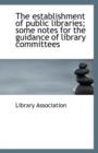 The Establishment of Public Libraries; Some Notes for the Guidance of Library Committees - Book
