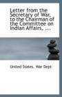 Letter from the Secretary of War, to the Chairman of the Committee on Indian Affairs, ... - Book