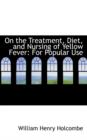 On the Treatment, Diet, and Nursing of Yellow Fever : For Popular Use - Book