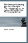 Die Weltauffassung Der Buddhisten : Vortrag Gehalten Im Wissenschaftlichen Verein Zu Berlin - Book