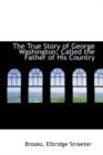 The True Story of George Washington : Called the Father of His Country - Book