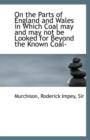 On the Parts of England and Wales in Which Coal May and May Not Be Looked for Beyond the Known Coal- - Book
