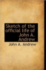 Sketch of the Official Life of John A. Andrew - Book