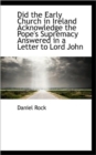Did the Early Church in Ireland Acknowledge the Pope's Supremacy Answered in a Letter to Lord John - Book