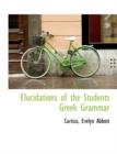 Elucidations of the Students Greek Grammar - Book