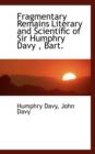 Fragmentary Remains Literary and Scientific of Sir Humphry Davy, Bart. - Book