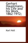 Gerhart Hauptmann, His Life and His Work, 1862-1912; - Book