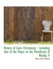 History of Latin Christianity : Including That of the Popes to the Pontificate of Nicolas V - Book