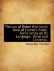 The Lay of Dolon (the Tenth Book of Homer's Iliad); Some Notes on Its Language, Verse and Contents, - Book