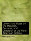 Letters and Notes on the Manners, Customs, and Condition of the North American Indians, Vol. II - Book