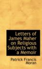 Letters of James Maher on Religious Subjects with a Memoir - Book