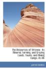 The Resources of Arizona : Its Mineral, Farming, and Grazing Lands, Towns, and Mining Camps, Its Riv - Book