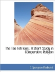 The Tao Teh King : A Short Study in Comparative Religion - Book