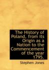 The History of Poland, from Its Origin as a Nation to the Commencement of the Year 1795. - Book