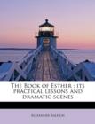The Book of Esther : Its Practical Lessons and Dramatic Scenes - Book