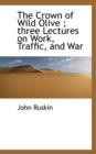 The Crown of Wild Olive; Three Lectures on Work, Traffic, and War - Book