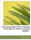 A King Among Men : Christ's Summons to the Spirit of Youth to Found His Kingdom - Book