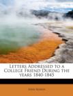 Letters Addressed to a College Friend During the Years 1840-1845 - Book