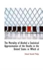 The Mortality of Alcohol a Statistical Approximation of the Deaths in the United States in Which Al - Book