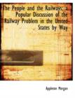 The People and the Railways; A Popular Discussion of the Railway Problem in the United States by Way - Book