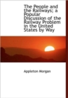 The People and the Railways; a Popular Discussion of the Railway Problem in the United States by Way - Book