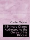 A Primary Charge Addressed to the Clergy of His Diocese - Book