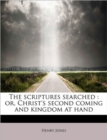 The Scriptures Searched : Or, Christ's Second Coming and Kingdom at Hand - Book