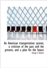 An American Transportation System; a Criticism of the Past and the Present, and a Plan for the Futur - Book