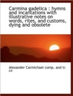 Carmina Gadelica : Hymns and Incantations with Illustrative Notes on Words, Rites, and Customs, Dyin - Book
