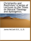 Christianity and Positivism : A Series of Lectures to the Times on Natural Theology and Apologetics. - Book