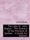 The Lake St. John Region : The Granary of the Province of Quebec: A Guide for Settlers - Book