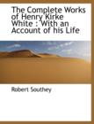 The Complete Works of Henry Kirke White : With an Account of His Life - Book