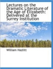 Lectures on the Dramatic Literature of the Age of Elizabeth : Delivered at the Surrey Institution - Book