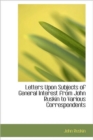 Letters Upon Subjects of General Interest from John Ruskin to Various Correspondents - Book