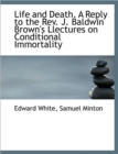 Life and Death. a Reply to the REV. J. Baldwin Brown's Llectures on Conditional Immortality - Book