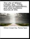 The Life of William Cowper, Esq., Comp. from His Correspondence, and Other Authentic Sources of Info - Book