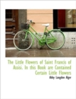The Little Flowers of Saint Francis of Assisi. in This Book Are Contained Certain Little Flowers - Book
