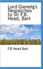 Lord Glenelg's Despatches to Sir F.B. Head, Bart - Book