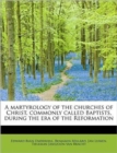 A Martyrology of the Churches of Christ, Commonly Called Baptists, During the Era of the Reformation - Book