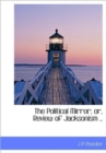 The Political Mirror; Or, Review of Jacksonism .. - Book