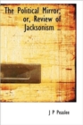 The Political Mirror; or, Review of Jacksonism .. - Book