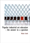 Popular Industrial Art Education : The Answer to a Question - Book
