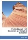 The Problem of Irish Education, an Attempt at Its Solution - Book