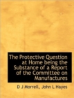 The Protective Question at Home Being the Substance of a Report of the Committee on Manufactures - Book