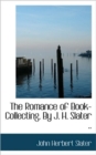 The Romance of Book-Collecting. by J. H. Slater .. - Book